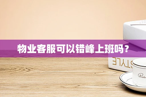 物业客服可以错峰上班吗？