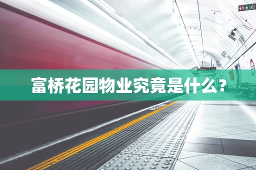 富桥花园物业究竟是什么？
