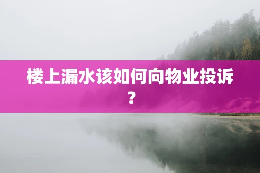 楼上漏水该如何向物业投诉？