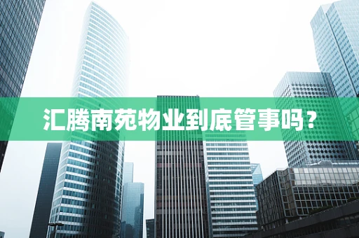 汇腾南苑物业到底管事吗？