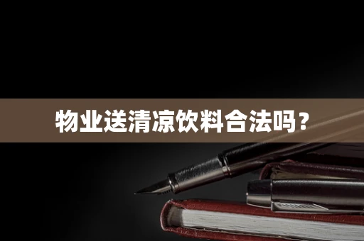 物业送清凉饮料合法吗？