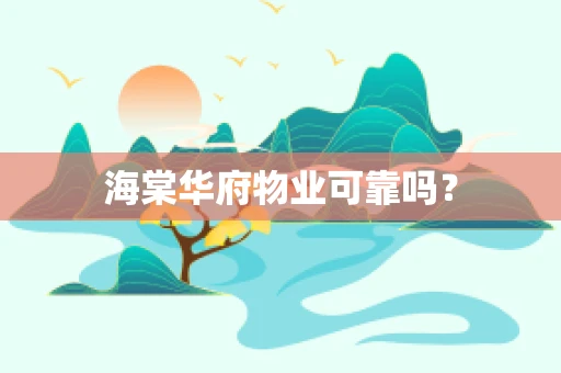 海棠华府物业可靠吗？