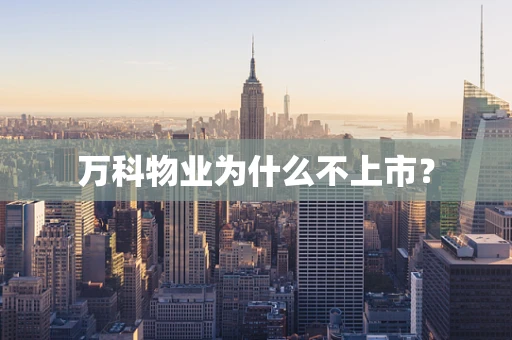 万科物业为什么不上市？