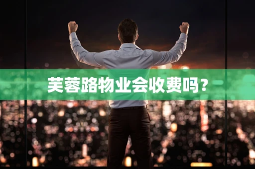 芙蓉路物业会收费吗？