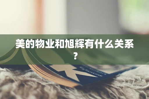美的物业和旭辉有什么关系？