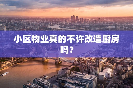 小区物业真的不许改造厨房吗？