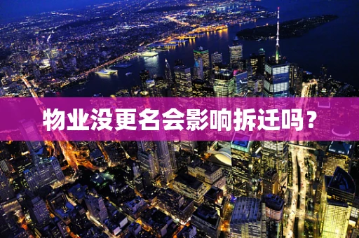 物业没更名会影响拆迁吗？