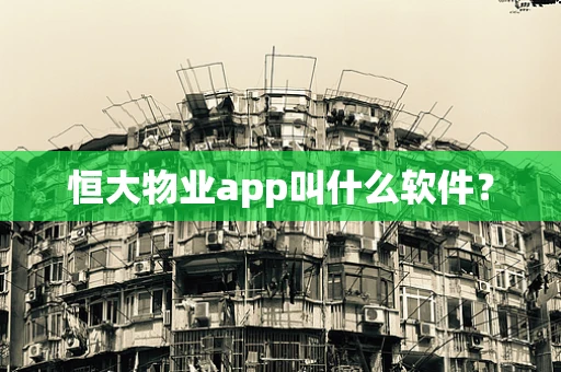 恒大物业app叫什么软件？