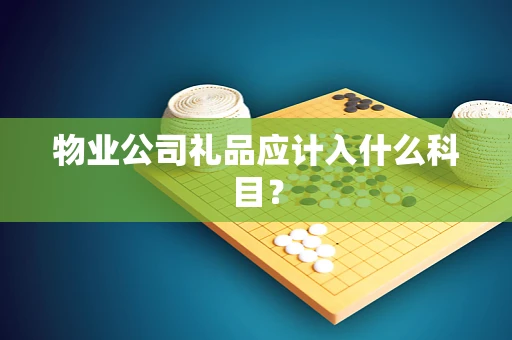 物业公司礼品应计入什么科目？