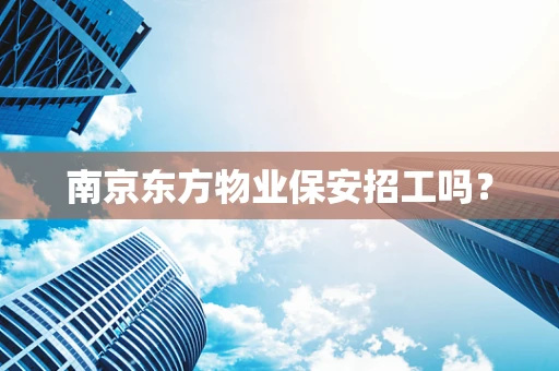南京东方物业保安招工吗？