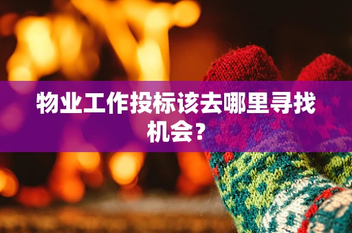 物业工作投标该去哪里寻找机会？