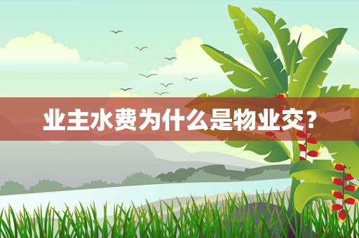 业主水费为什么是物业交？