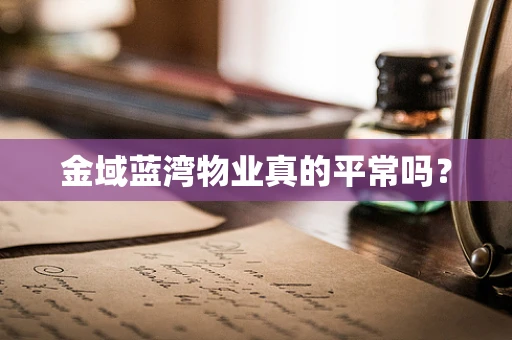 金域蓝湾物业真的平常吗？