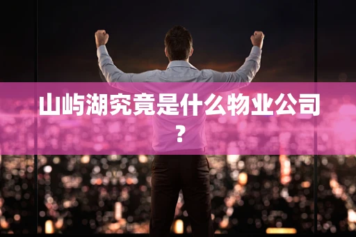 山屿湖究竟是什么物业公司？