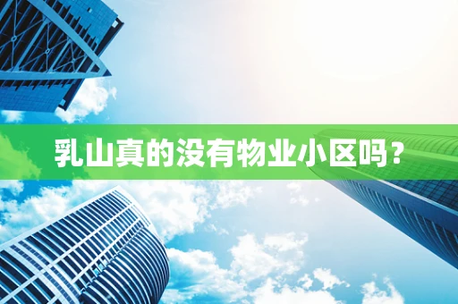 乳山真的没有物业小区吗？
