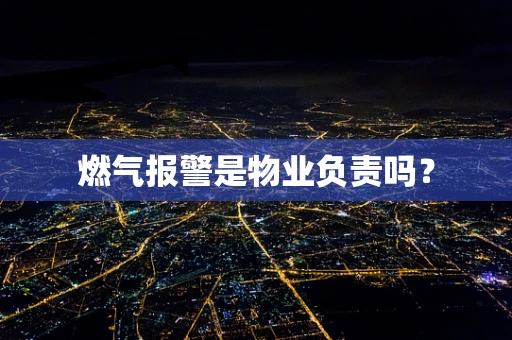 燃气报警是物业负责吗？