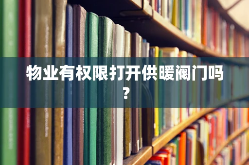 物业有权限打开供暖阀门吗？