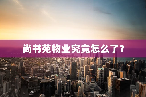 尚书苑物业究竟怎么了？