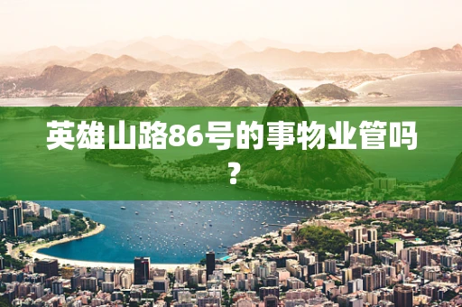 英雄山路86号的事物业管吗？