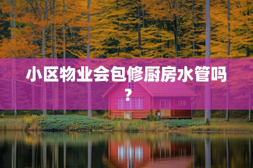 小区物业会包修厨房水管吗？