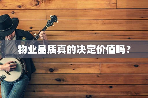 物业品质真的决定价值吗？
