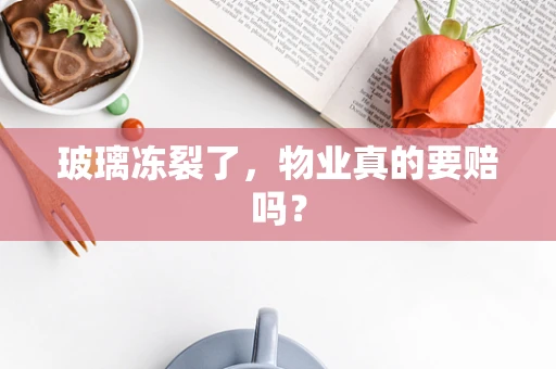 玻璃冻裂了，物业真的要赔吗？