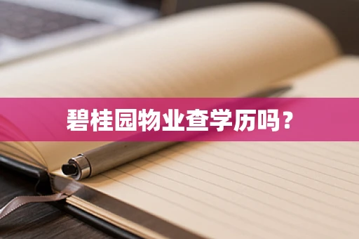 碧桂园物业查学历吗？