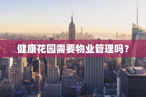 健康花园需要物业管理吗？