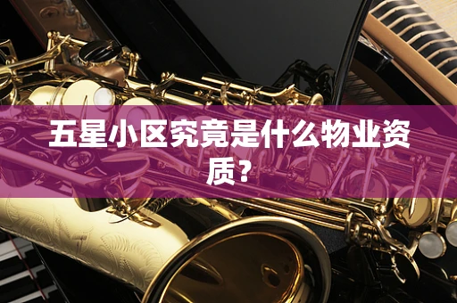 五星小区究竟是什么物业资质？
