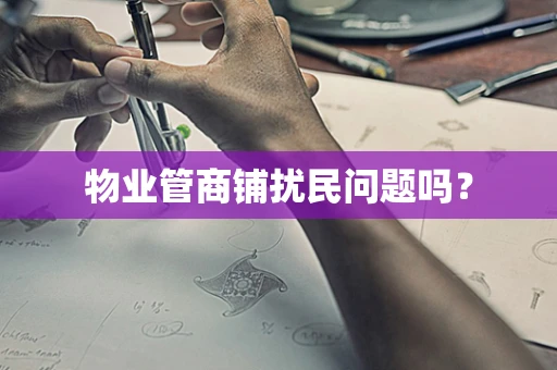 物业管商铺扰民问题吗？