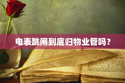 电表跳闸到底归物业管吗？