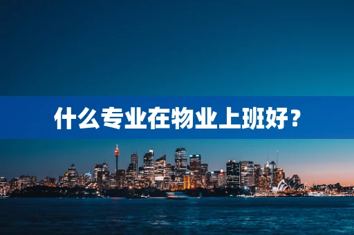 什么专业在物业上班好？
