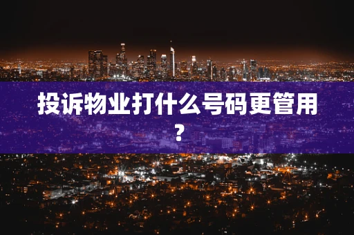 投诉物业打什么号码更管用？