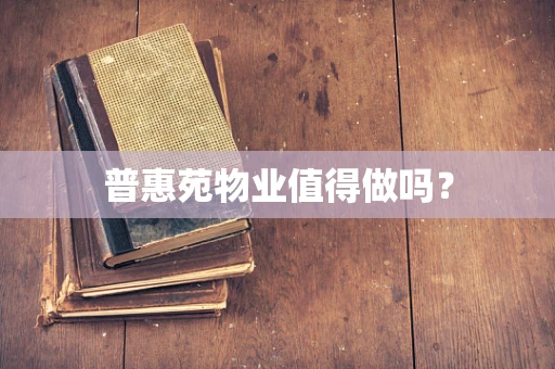 普惠苑物业值得做吗？