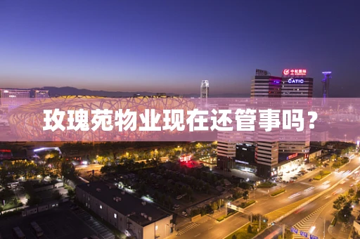 玫瑰苑物业现在还管事吗？