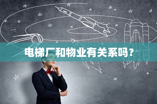 电梯厂和物业有关系吗？