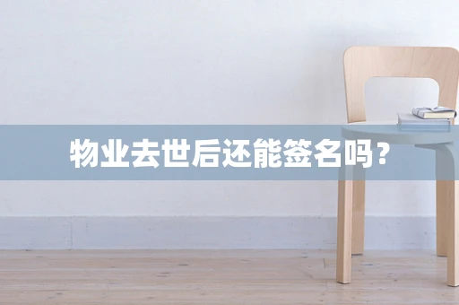 物业去世后还能签名吗？
