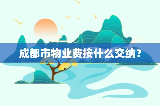 成都市物业费按什么交纳？