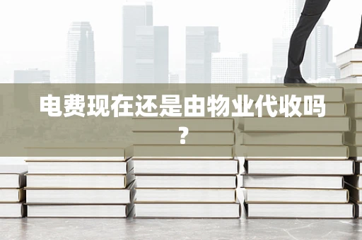 电费现在还是由物业代收吗？