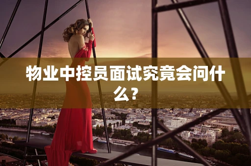 物业中控员面试究竟会问什么？