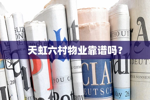 天虹六村物业靠谱吗？