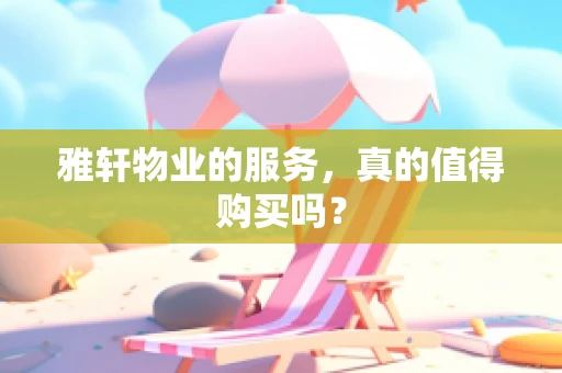 雅轩物业的服务，真的值得购买吗？
