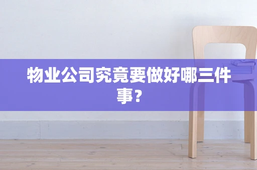物业公司究竟要做好哪三件事？