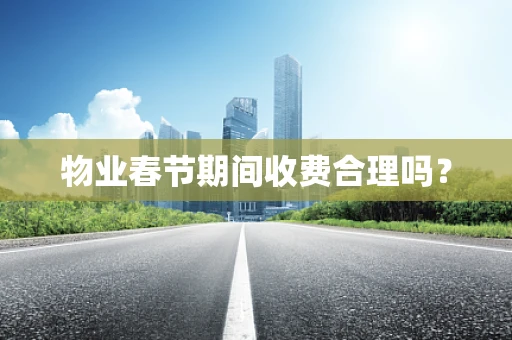 物业春节期间收费合理吗？