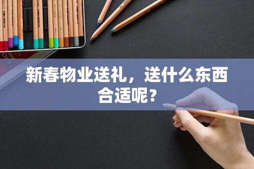 新春物业送礼，送什么东西合适呢？