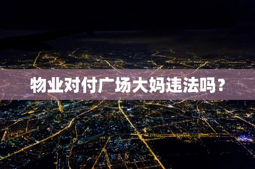 物业对付广场大妈违法吗？