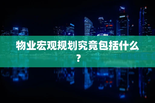 物业宏观规划究竟包括什么？