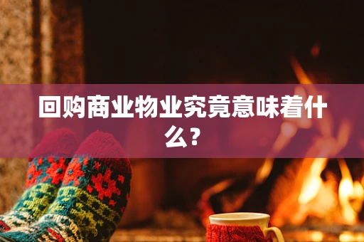 回购商业物业究竟意味着什么？