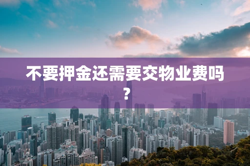 不要押金还需要交物业费吗？
