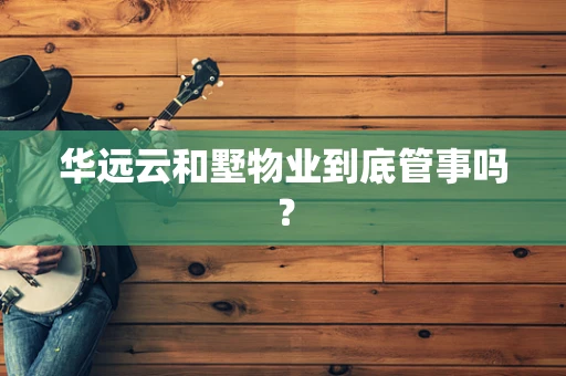 华远云和墅物业到底管事吗？